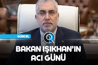 BAKAN IŞIKHAN'IN ACI GÜNÜ