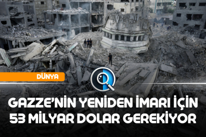 GAZZE’NİN YENİDEN İMARI İÇİN 53 MİLYAR DOLAR GEREKİYOR