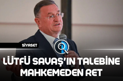 LÜTFÜ SAVAŞ'IN TALEBİNE MAHKEMEDEN RET