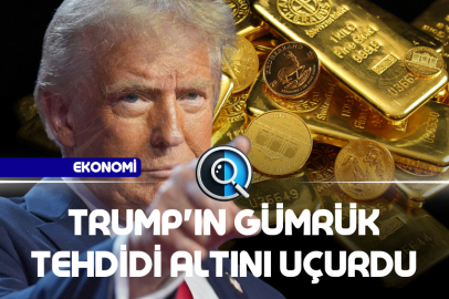 TRUMP'IN GÜMRÜK TEHDİDİ ALTINI UÇURDU