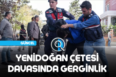 YENİDOĞAN ÇETESİ DAVASINDA GERGİNLİK