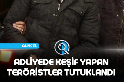 ADLİYEDE KEŞİF YAPAN TERÖRİSTLER TUTUKLANDI