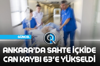 ANKARA’DA SAHTE İÇKİDE CAN KAYBI 63'E YÜKSELDİ