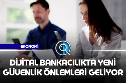 DİJİTAL BANKACILIKTA YENİ GÜVENLİK ÖNLEMLERİ GELİYOR