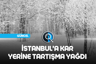 İSTANBUL’A KAR YERİNE TARTIŞMA YAĞDI
