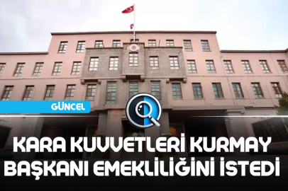 KARA KUVVETLERİ KURMAY BAŞKANI EMEKLİLİĞİNİ İSTEDİ