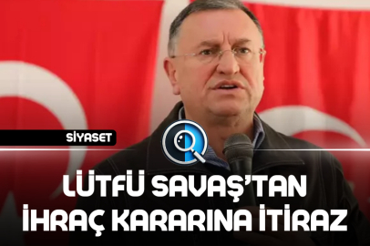 LÜTFÜ SAVAŞ’TAN İHRAÇ KARARINA İTİRAZ