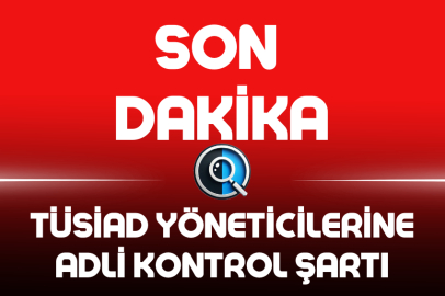 TÜSİAD YÖNETİCİLERİNE ADLİ KONTROL ŞARTI