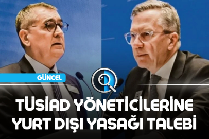 TÜSİAD YÖNETİCİLERİNE YURT DIŞI YASAĞI TALEBİ
