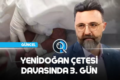 YENİDOĞAN ÇETESİ DAVASINDA 3. GÜN