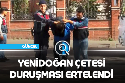 YENİDOĞAN ÇETESİ DURUŞMASI ERTELENDİ