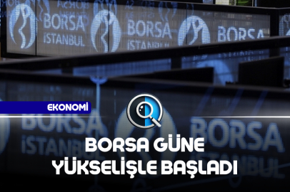 BORSA GÜNE YÜKSELİŞLE BAŞLADI