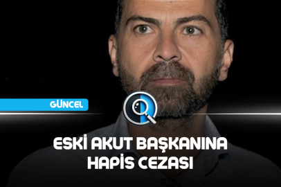 ESKİ AKUT BAŞKANINA HAPİS CEZASI