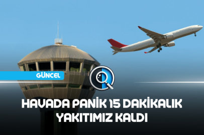 HAVADA PANİK 15 DAKİKALIK YAKITIMIZ KALDI
