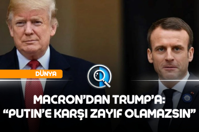 MACRON'DAN TRUMP'A: "PUTIN'E KARŞI ZAYIF OLAMAZSIN"