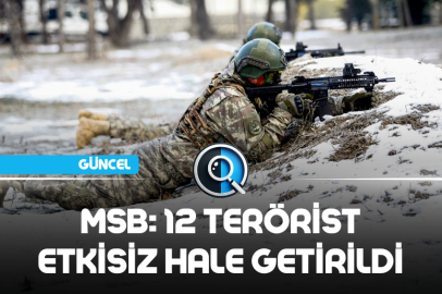 MSB: 12 TERÖRİST ETKİSİZ HALE GETİRİLDİ