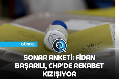 SONAR ANKETİ: HAKAN FİDAN BAŞARILI, CHP’DE REKABET KIZIŞIYOR