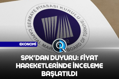 SPK'DAN DUYURU: FİYAT HAREKETLERİNDE İNCELEME BAŞLATILDI