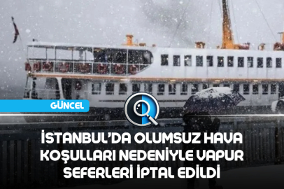 İSTANBUL’DA OLUMSUZ HAVA KOŞULLARI NEDENİYLE VAPUR SEFERLERİ İPTAL EDİLDİ