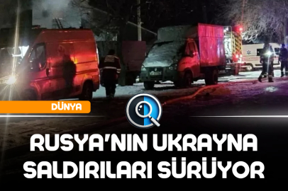 RUSYA'NIN UKRAYNA SALDIRILARI SÜRÜYOR
