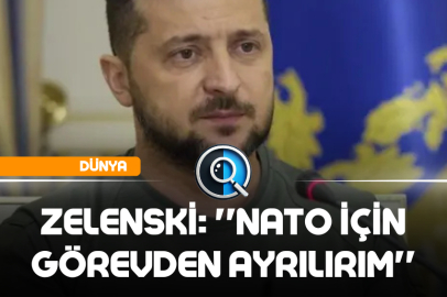 ZELENSKİ: ''NATO İÇİN GÖREVDEN AYRILIRIM''