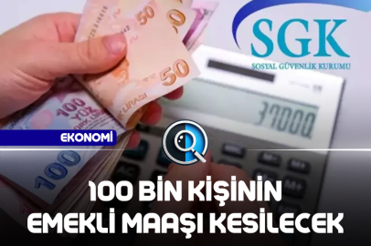 100 BİN KİŞİNİN EMEKLİ MAAŞI KESİLECEK