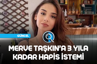 MERVE TAŞKIN'A 3 YILA KADAR HAPİS İSTEMİ