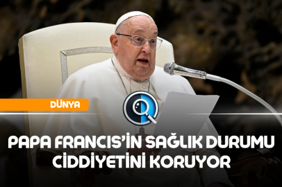 PAPA FRANCIS'İN SAĞLIK DURUMU CİDDİYETİNİ KORUYOR