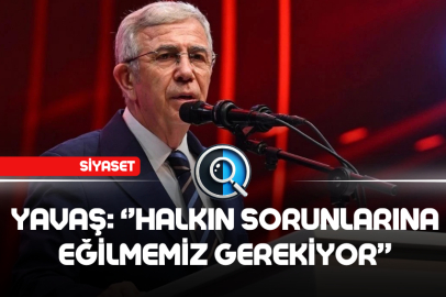 YAVAŞ: HALKIN SORUNLARINA EĞİLMEMİZ GEREKİYOR