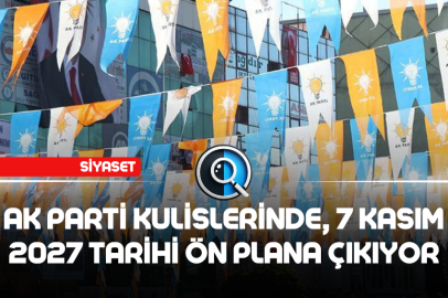 AK PARTİ KULİSLERİNDE 7 KASIM 2027 TARİHİ ÖN PLANA ÇIKIYOR