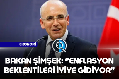 BAKAN ŞİMŞEK: ENFLASYON BEKLENTİLERİ İYİYE GİDİYOR