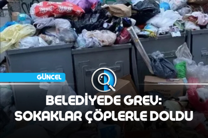 BELEDİYEDE GREV: SOKAKLAR ÇÖPLERLE DOLDU