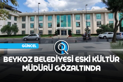 BEYKOZ BELEDİYESİ ESKİ KÜLTÜR MÜDÜRÜ GÖZALTINDA