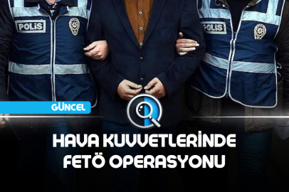 HAVA KUVVETLERİNDE FETÖ OPERASYONU