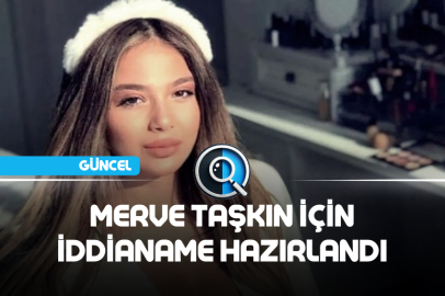MERVE TAŞKIN İÇİN İDDİANAME HAZIRLANDI