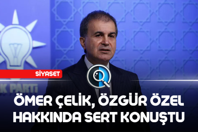 ÖMER ÇELİK, ÖZGÜR ÖZEL HAKKINDA SERT KONUŞTU