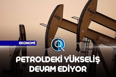 PETROLDEKİ YÜKSELİŞ DEVAM EDİYOR