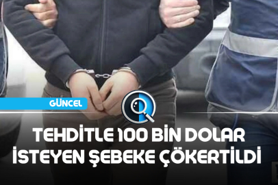 TEHDİTLE 100 BİN DOLAR İSTEYEN ŞEBEKE ÇÖKERTİLDİ