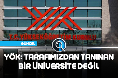 YÖK: TARAFIMIZDAN TANINAN BİR ÜNİVERSİTE DEĞİL
