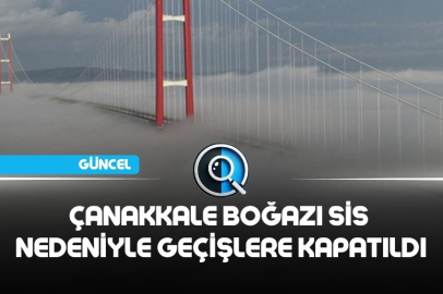 ÇANAKKALE BOĞAZI SİS NEDENİYLE GEÇİŞLERE KAPATILDI