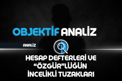 HESAP DEFTERLERİ VE “ÖZGÜR”LÜĞÜN İNCELİKLİ TUZAKLARI