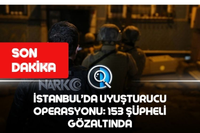 İSTANBUL’DA UYUŞTURUCU OPERASYONU: 153 ŞÜPHELİ GÖZALTINDA