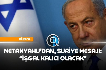 NETANYAHU'DAN SURİYE MESAJI: İSRAİL İŞGALİ KALICI OLACAK