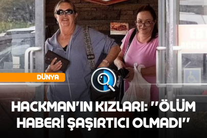HACKMAN'IN KIZI: ''ÖLÜM HABERİ ŞAŞIRTICI OLMADI''