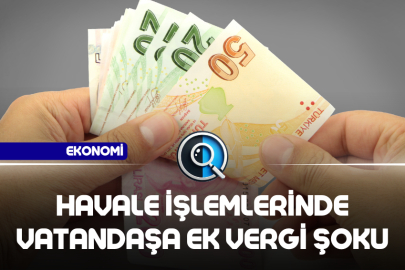 HAVALE İŞLEMLERİNDE VATANDAŞA EK VERGİ ŞOKU