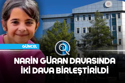 NARİN GÜRAN DAVASINDA İKİ DAVA BİRLEŞTİRİLDİ