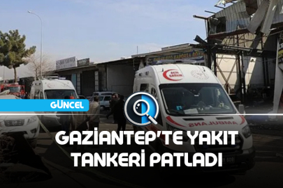 GAZİANTEP'TE YAKIT TANKERİ PATLADI