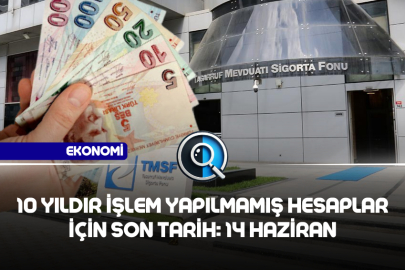 10 YILDIR İŞLEM YAPILMAMIŞ HESAPLAR İÇİN SON TARİH: 14 HAZİRAN
