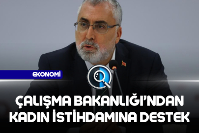 ÇALIŞMA BAKANLIĞI'NDAN KADIN İSTİHDAMINA DESTEK