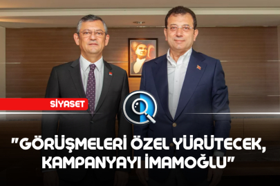 "GÖRÜŞMELERİ ÖZEL YÜRÜTECEK, KAMPANYAYI İMAMOĞLU"